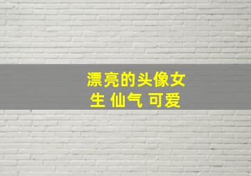 漂亮的头像女生 仙气 可爱